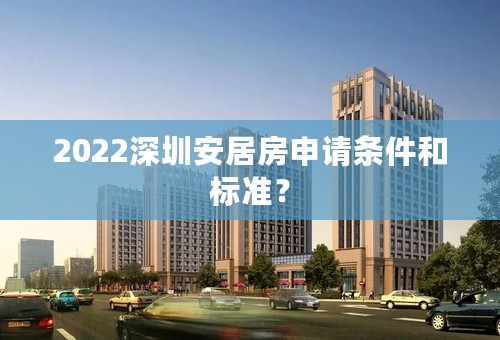 2022深圳安居房申请条件和标准？