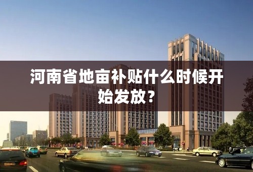 河南省地亩补贴什么时候开始发放？