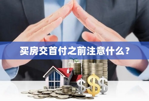 买房交首付之前注意什么？