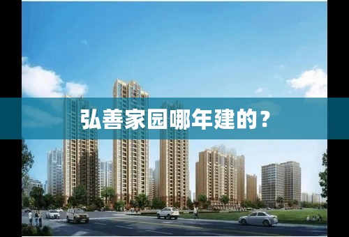 弘善家园哪年建的？