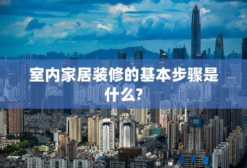 室内家居装修的基本步骤是什么?