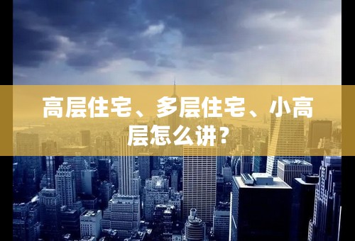 高层住宅、多层住宅、小高层怎么讲？