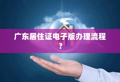 广东居住证电子版办理流程？