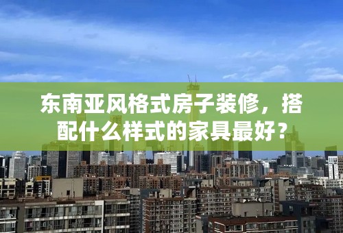 东南亚风格式房子装修，搭配什么样式的家具最好？