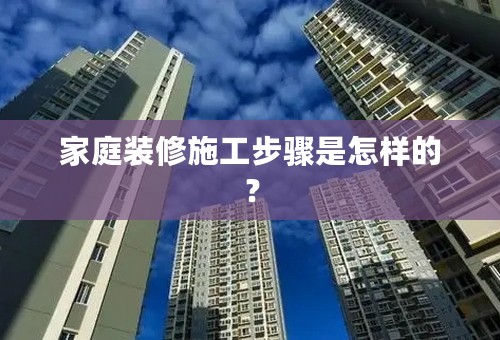 家庭装修施工步骤是怎样的？