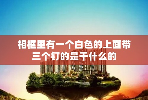 相框里有一个白色的上面带三个钉的是干什么的