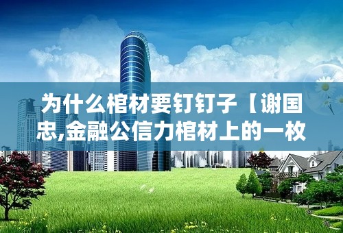 为什么棺材要钉钉子【谢国忠,金融公信力棺材上的一枚新钉子】