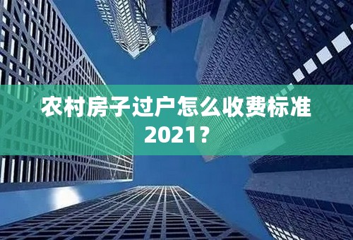 农村房子过户怎么收费标准2021？