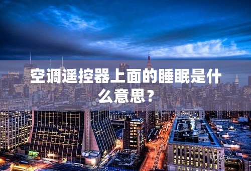 空调遥控器上面的睡眠是什么意思？