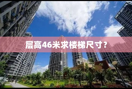 层高46米求楼梯尺寸？