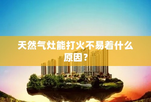 天然气灶能打火不易着什么原因？