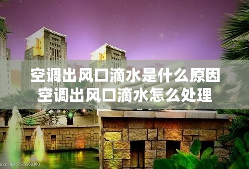 空调出风口滴水是什么原因空调出风口滴水怎么处理