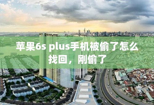 苹果6s plus手机被偷了怎么找回，刚偷了