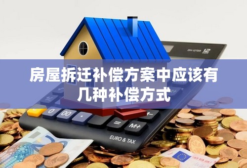 房屋拆迁补偿方案中应该有几种补偿方式