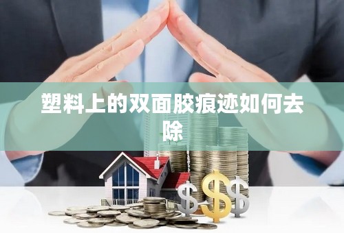 塑料上的双面胶痕迹如何去除