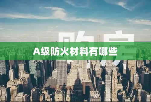 A级防火材料有哪些