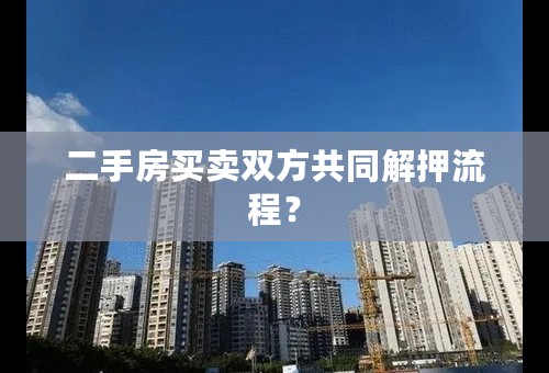 二手房买卖双方共同解押流程？