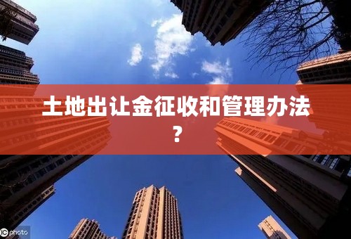 土地出让金征收和管理办法？