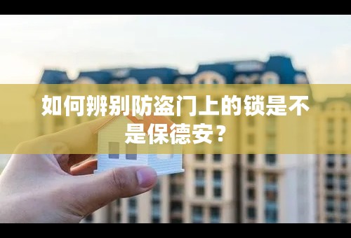 如何辨别防盗门上的锁是不是保德安？