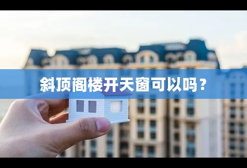 斜顶阁楼开天窗可以吗？