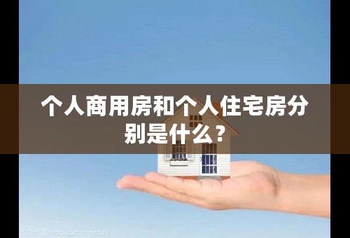 个人商用房和个人住宅房分别是什么？