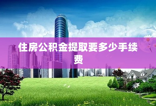 住房公积金提取要多少手续费