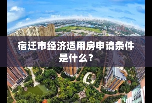 宿迁市经济适用房申请条件是什么？