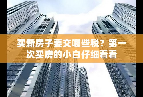 买新房子要交哪些税？第一次买房的小白仔细看看