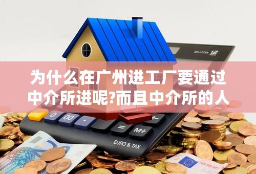 为什么在广州进工厂要通过中介所进呢?而且中介所的人都黑心，收费收的很高，拿了我们的钱就不管了，进不去钱也不退给我们？