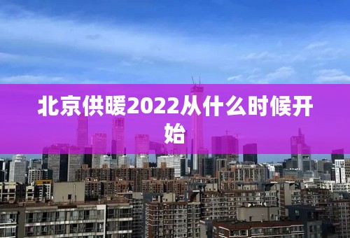 北京供暖2022从什么时候开始