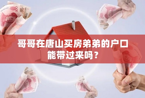 哥哥在唐山买房弟弟的户口能带过来吗？