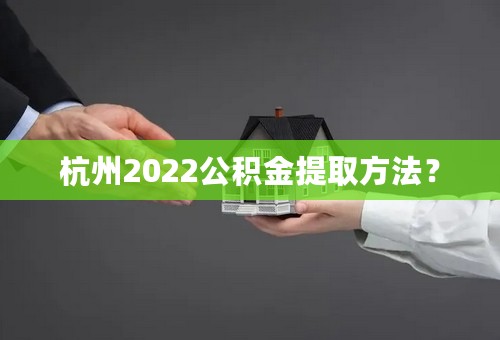 杭州2022公积金提取方法？