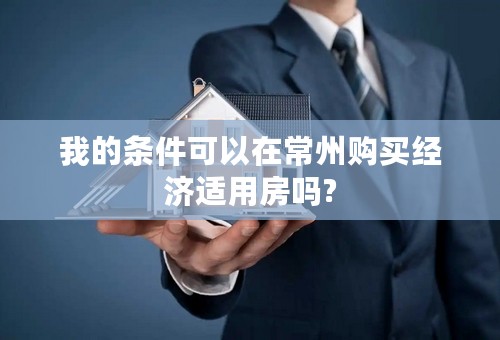 我的条件可以在常州购买经济适用房吗?