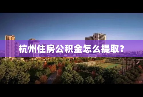 杭州住房公积金怎么提取？