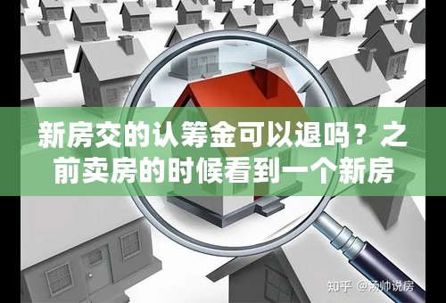 新房交的认筹金可以退吗？之前卖房的时候看到一个新房 交两万抵五万的 签了一份意向书 不要能退吗？