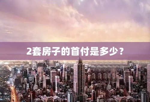 2套房子的首付是多少？