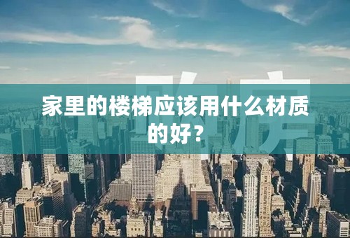 家里的楼梯应该用什么材质的好？