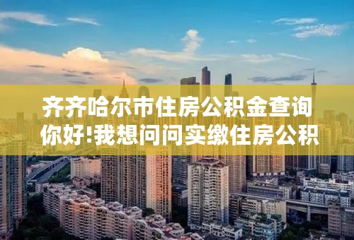 齐齐哈尔市住房公积金查询 你好!我想问问实缴住房公积金的金额是不是将来应该退给我的钱啊？