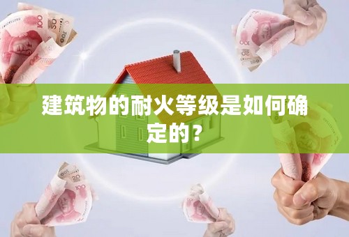 建筑物的耐火等级是如何确定的？