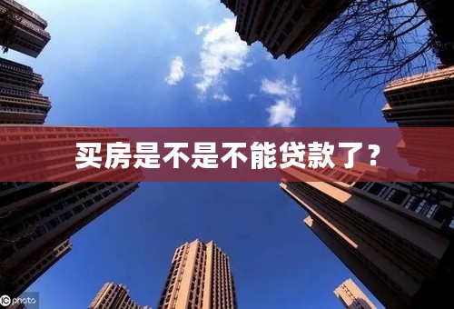 买房是不是不能贷款了？