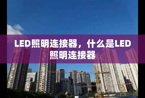 LED照明连接器，什么是LED照明连接器