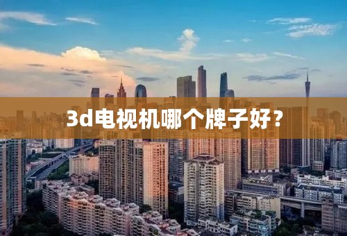 3d电视机哪个牌子好？