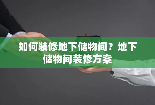 如何装修地下储物间？地下储物间装修方案