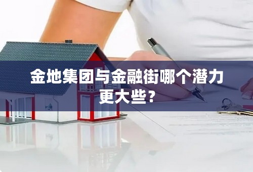 金地集团与金融街哪个潜力更大些？