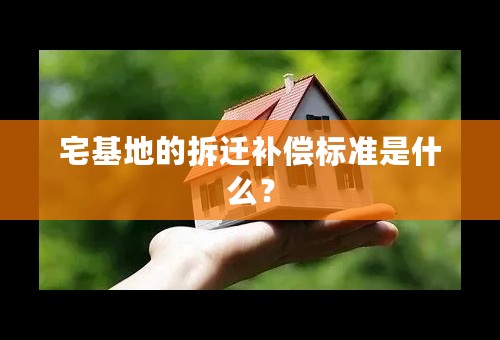 宅基地的拆迁补偿标准是什么？