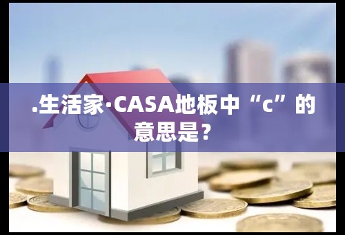 .生活家·CASA地板中“c”的意思是？