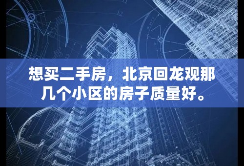 想买二手房，北京回龙观那几个小区的房子质量好。