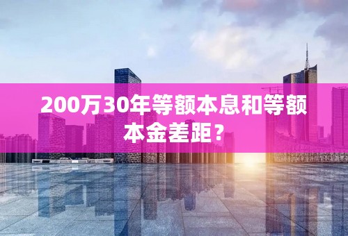 200万30年等额本息和等额本金差距？