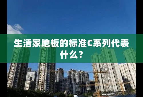 生活家地板的标准C系列代表什么？