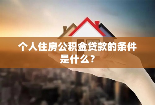 个人住房公积金贷款的条件是什么？